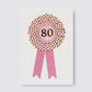 80th Rosette Birthday Card